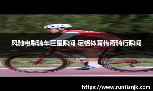 风驰电掣骑车巨星瞬间 定格体育传奇骑行瞬间